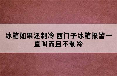 冰箱如果还制冷 西门子冰箱报警一直叫而且不制冷